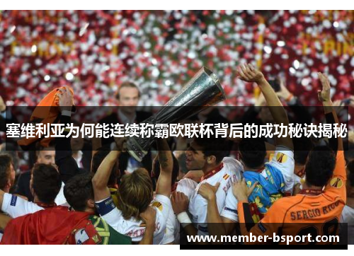 塞维利亚为何能连续称霸欧联杯背后的成功秘诀揭秘