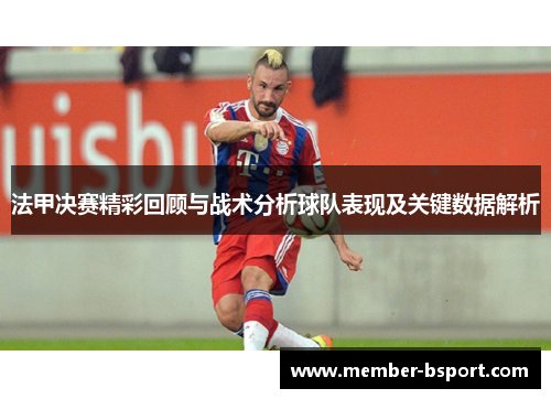 法甲决赛精彩回顾与战术分析球队表现及关键数据解析